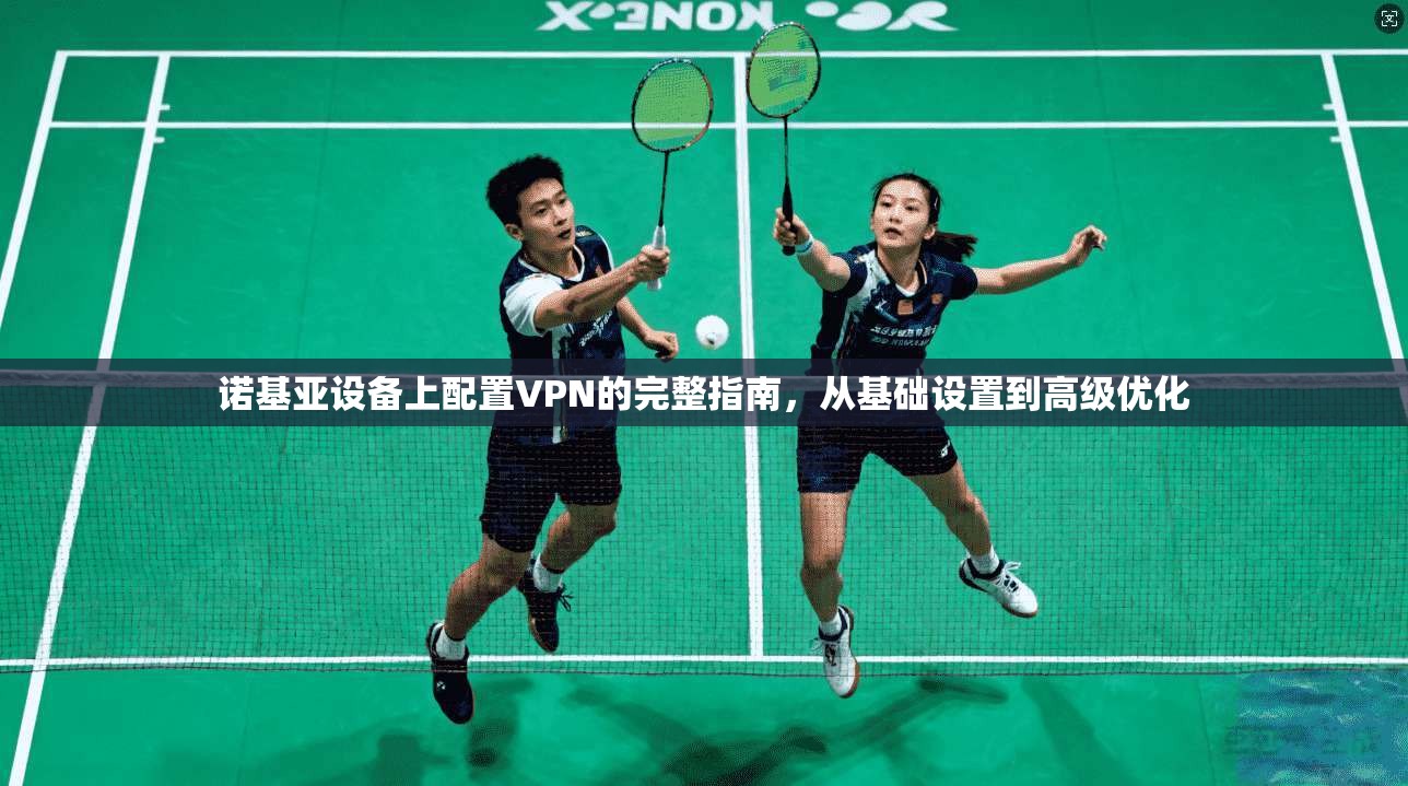 诺基亚设备上配置VPN的完整指南，从基础设置到高级优化