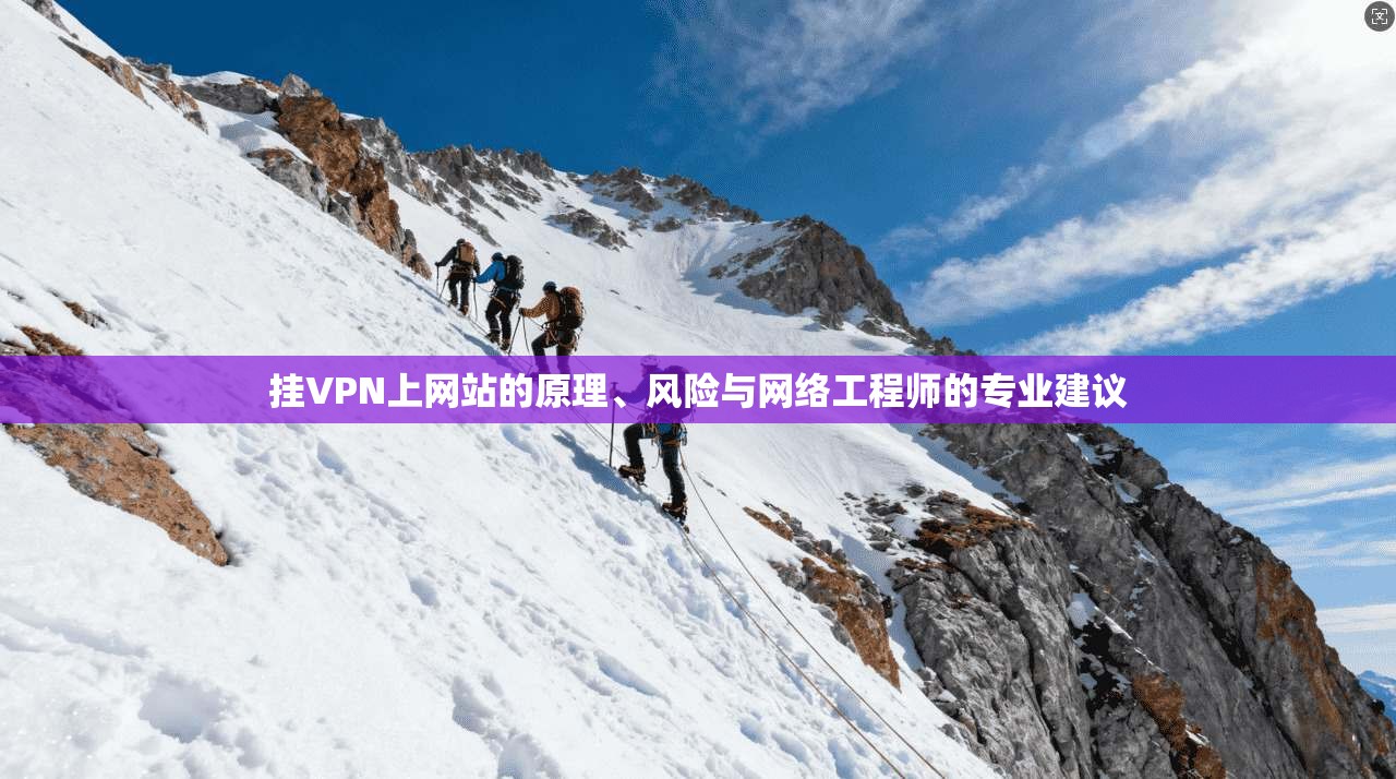 挂VPN上网站的原理、风险与网络工程师的专业建议