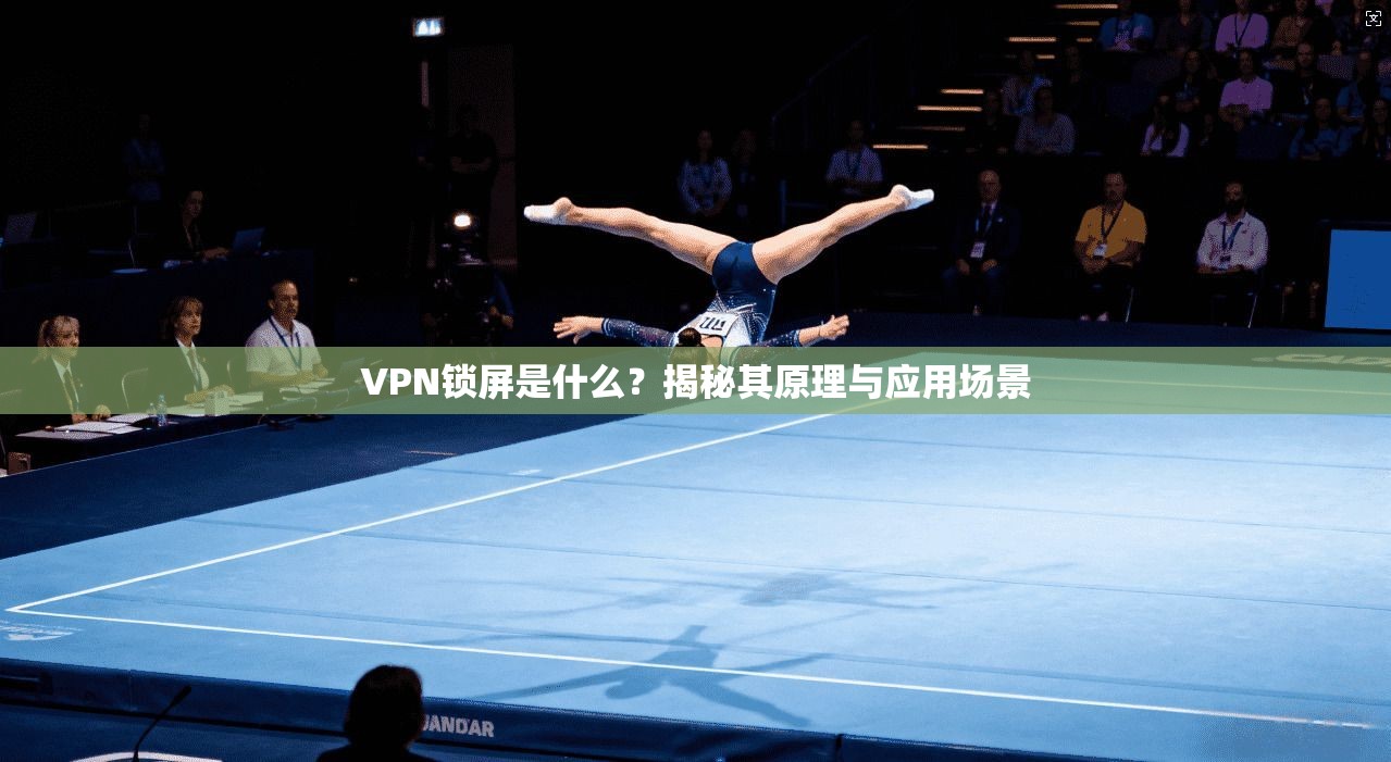 VPN锁屏是什么?揭秘其原理与应用场景 VPN锁屏是什么?揭秘其原理与应用场景