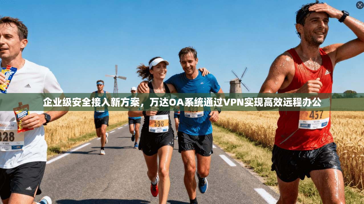 企业级安全接入新方案，万达OA系统通过VPN实现高效远程办公
