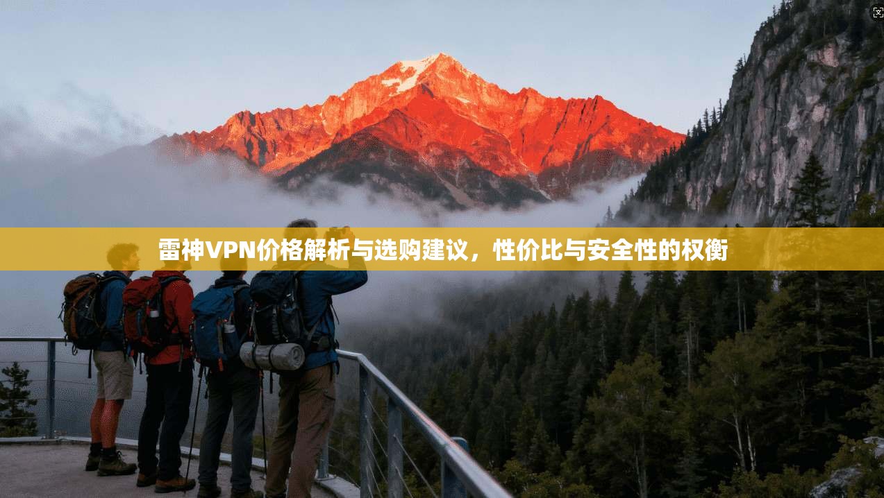 雷神VPN价格解析与选购建议，性价比与安全性的权衡