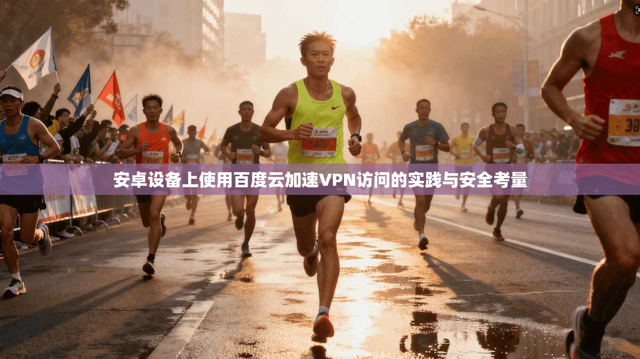 安卓设备上使用百度云加速VPN访问的实践与安全考量