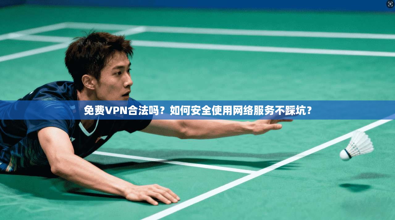 免费VPN合法吗?如何安全使用网络服务不踩坑?