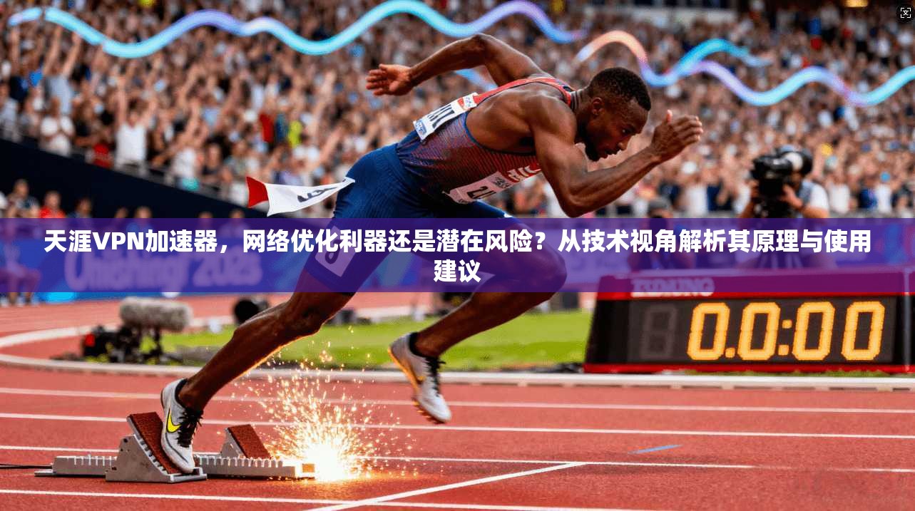 天涯VPN加速器,网络优化利器还是潜在风险?从技术视角解析其原理与使用建议