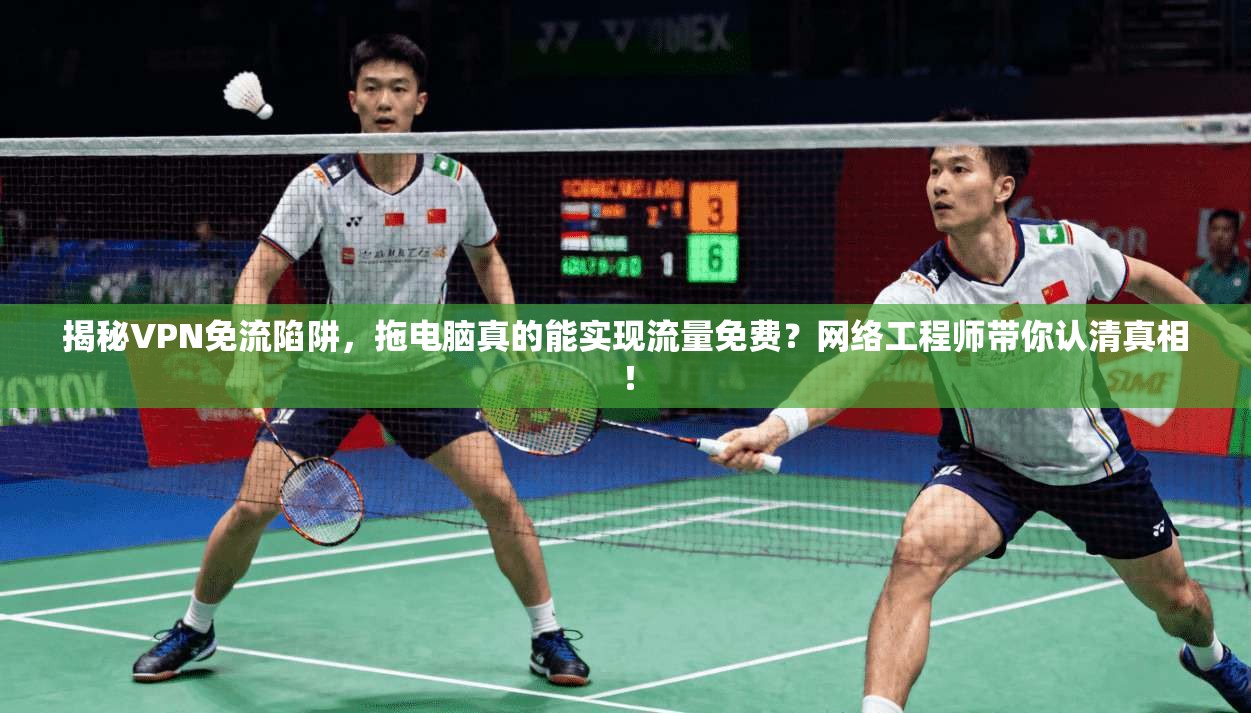 揭秘VPN免流陷阱,拖电脑真的能实现流量免费?网络工程师带你认清真相!