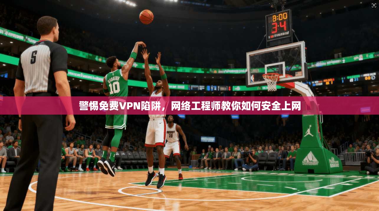 警惕免费VPN陷阱,网络工程师教你如何安全上网