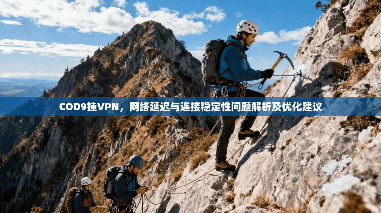 COD9挂VPN，网络延迟与连接稳定性问题解析及优化建议