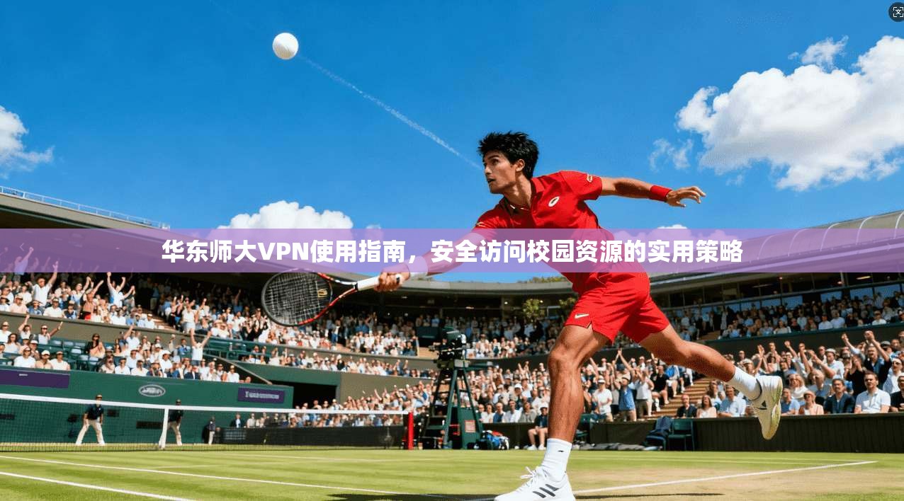 华东师大VPN使用指南，安全访问校园资源的实用策略
