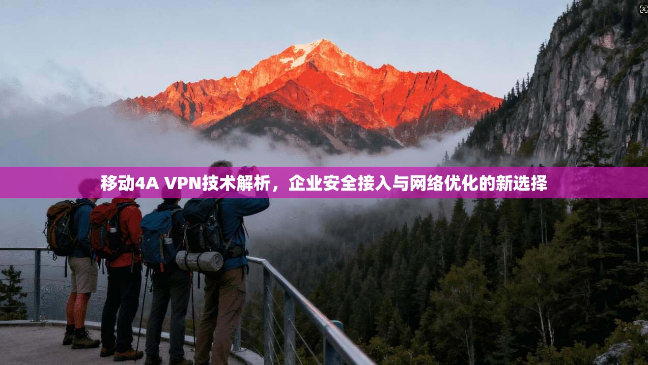 移动4A VPN技术解析，企业安全接入与网络优化的新选择