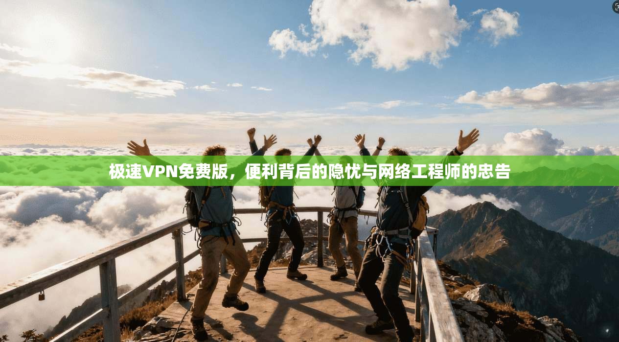 极速VPN免费版，便利背后的隐忧与网络工程师的忠告