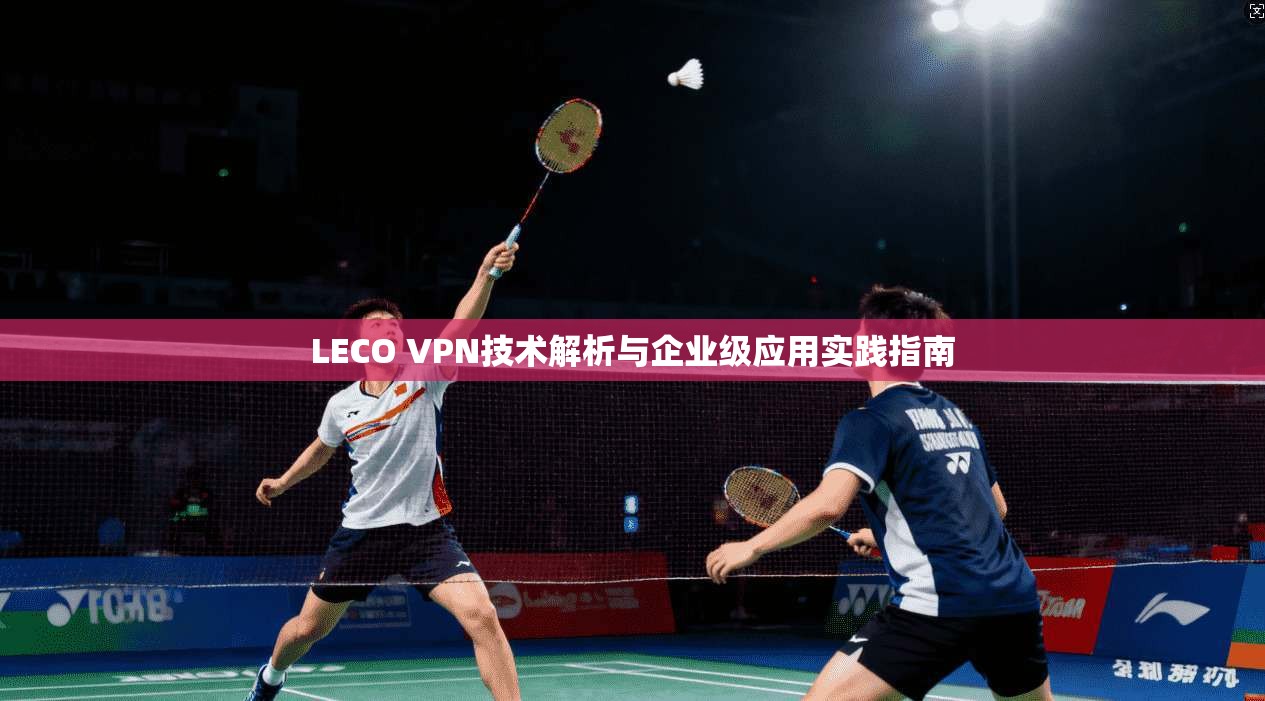 LECO VPN技术解析与企业级应用实践指南