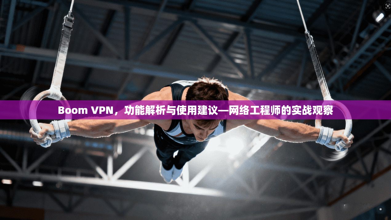 Boom VPN，功能解析与使用建议—网络工程师的实战观察