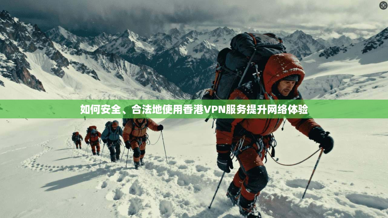 如何安全、合法地使用香港VPN服务提升网络体验