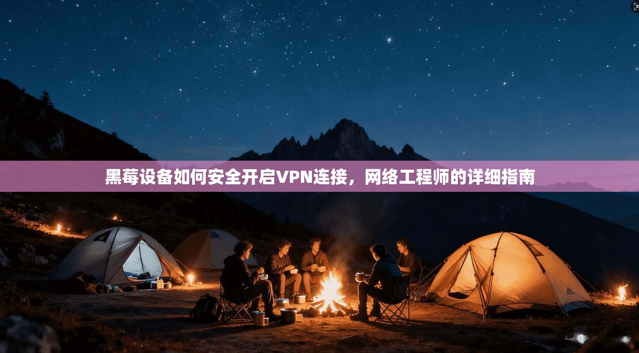 黑莓设备如何安全开启VPN连接,网络工程师的详细指南