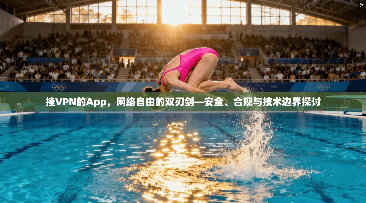 挂VPN的App，网络自由的双刃剑—安全、合规与技术边界探讨