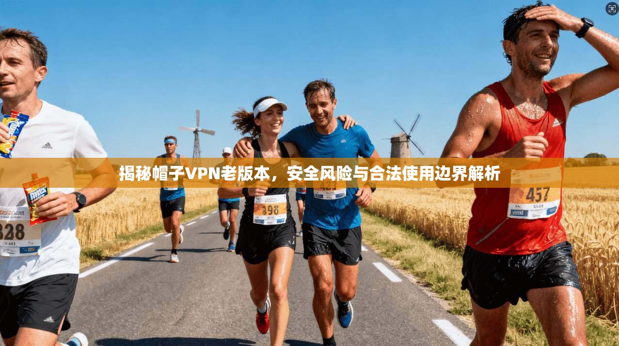 揭秘帽子VPN老版本，安全风险与合法使用边界解析