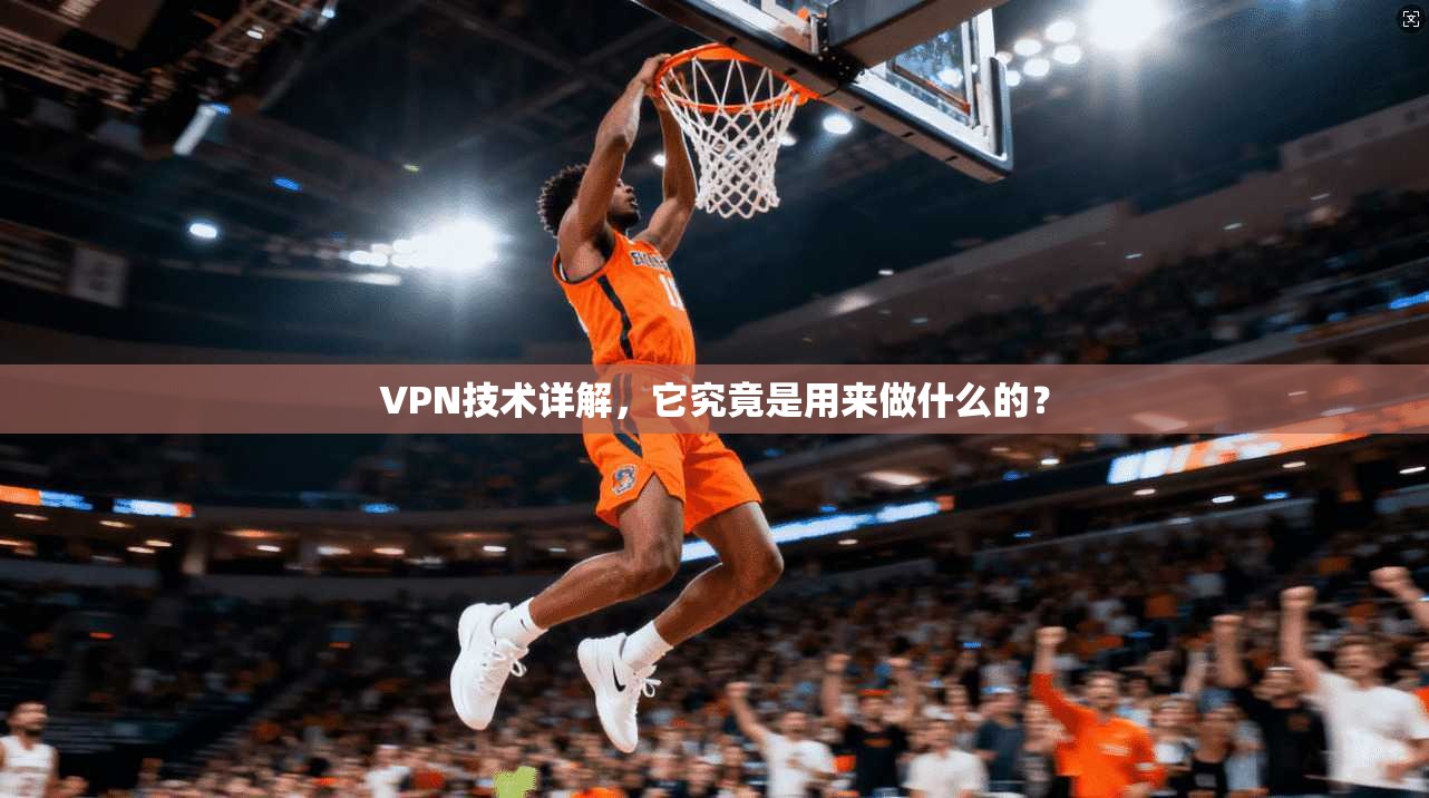 VPN技术详解,它究竟是用来做什么的?