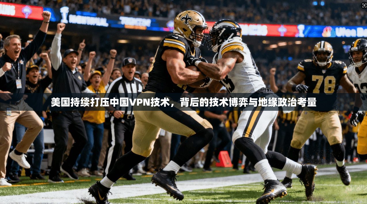 美国持续打压中国VPN技术，背后的技术博弈与地缘政治考量