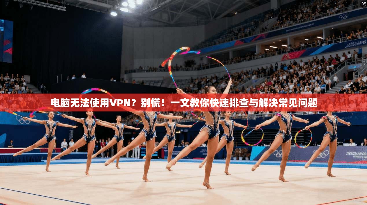 电脑无法使用VPN？别慌！一文教你快速排查与解决常见问题