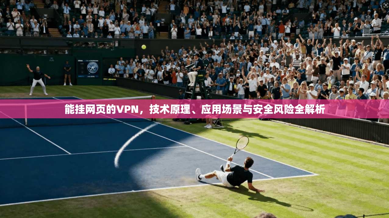 能挂网页的VPN，技术原理、应用场景与安全风险全解析