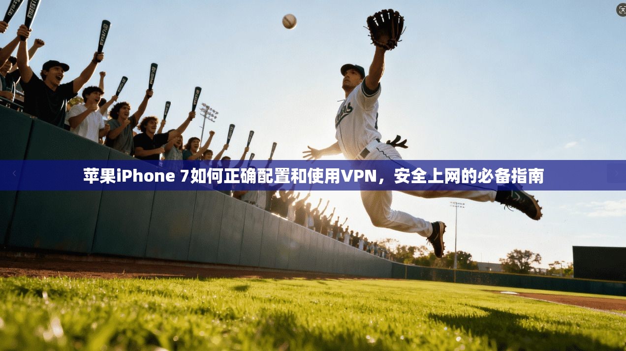 苹果iPhone 7如何正确配置和使用VPN，安全上网的必备指南