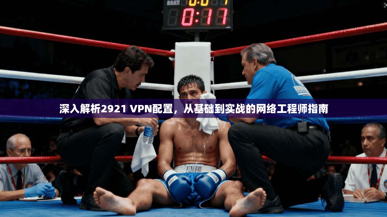 深入解析2921 VPN配置，从基础到实战的网络工程师指南