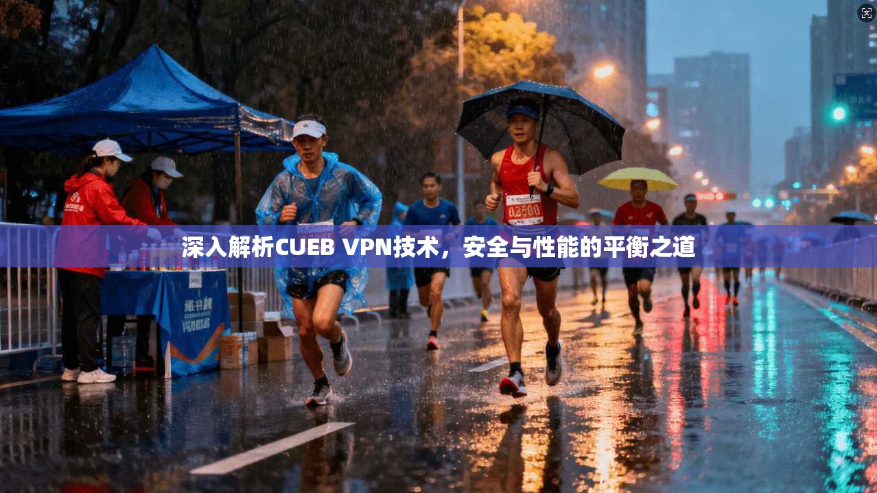 深入解析CUEB VPN技术,安全与性能的平衡之道 深入解析CUEB VPN技术,安全与性能的平衡之道