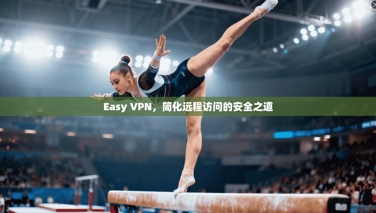 Easy VPN，简化远程访问的安全之道