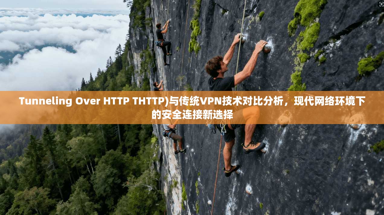 Tunneling Over HTTP THTTP)与传统VPN技术对比分析,现代网络环境下的安全连接新选择