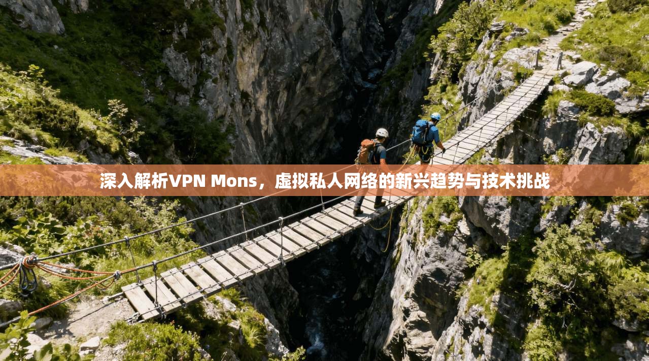 深入解析VPN Mons，虚拟私人网络的新兴趋势与技术挑战