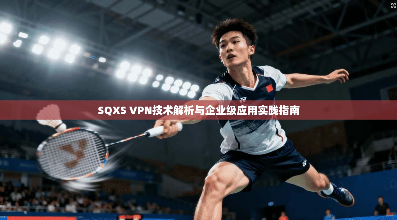 SQXS VPN技术解析与企业级应用实践指南