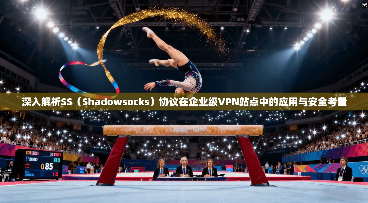 深入解析SS(Shadowsocks)协议在企业级VPN站点中的应用与安全考量