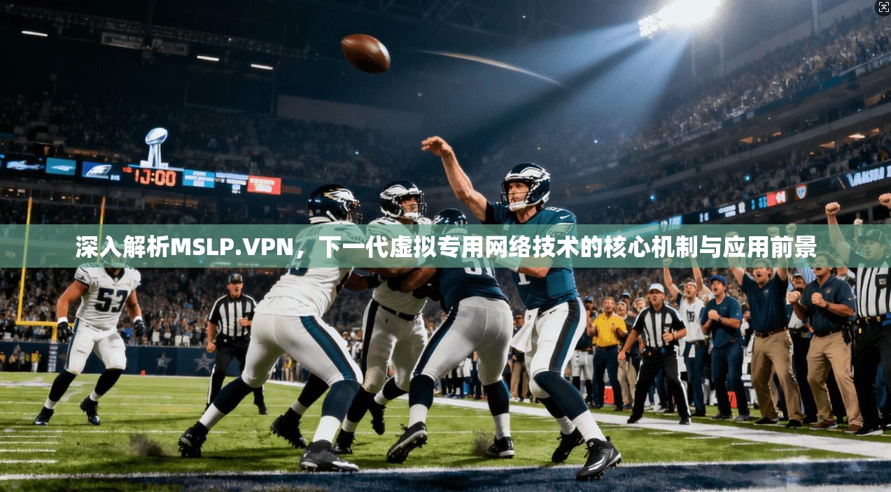 深入解析MSLP.VPN，下一代虚拟专用网络技术的核心机制与应用前景