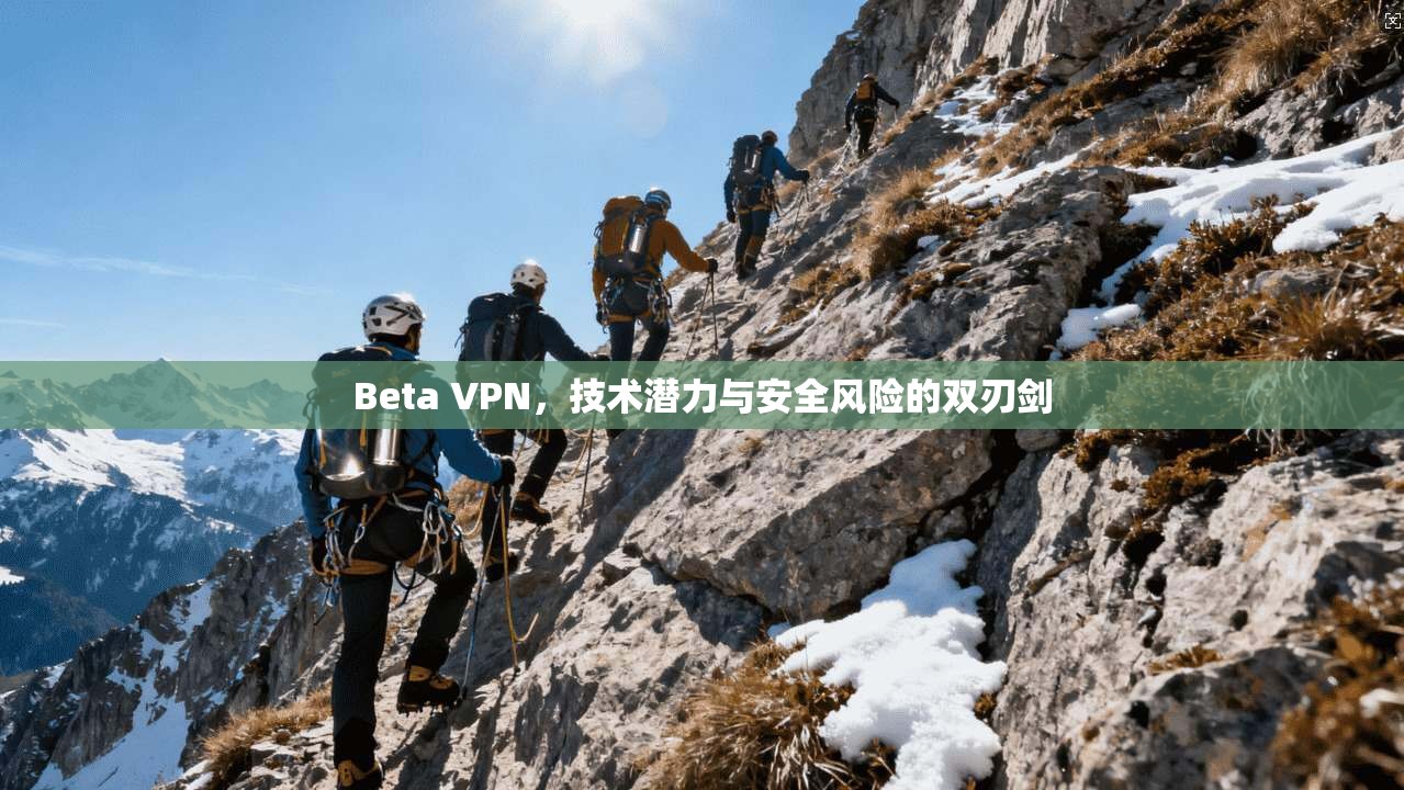 Beta VPN，技术潜力与安全风险的双刃剑