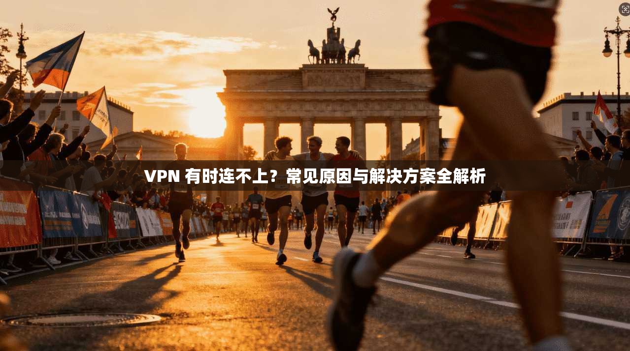 VPN 有时连不上？常见原因与解决方案全解析