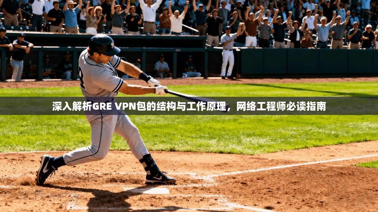 深入解析GRE VPN包的结构与工作原理，网络工程师必读指南