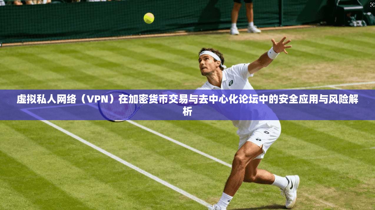 虚拟私人网络(VPN)在加密货币交易与去中心化论坛中的安全应用与风险解析