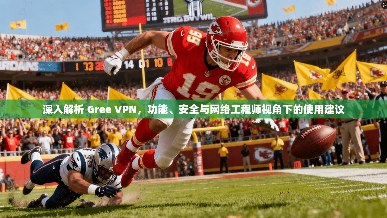 深入解析 Gree VPN,功能、安全与网络工程师视角下的使用建议