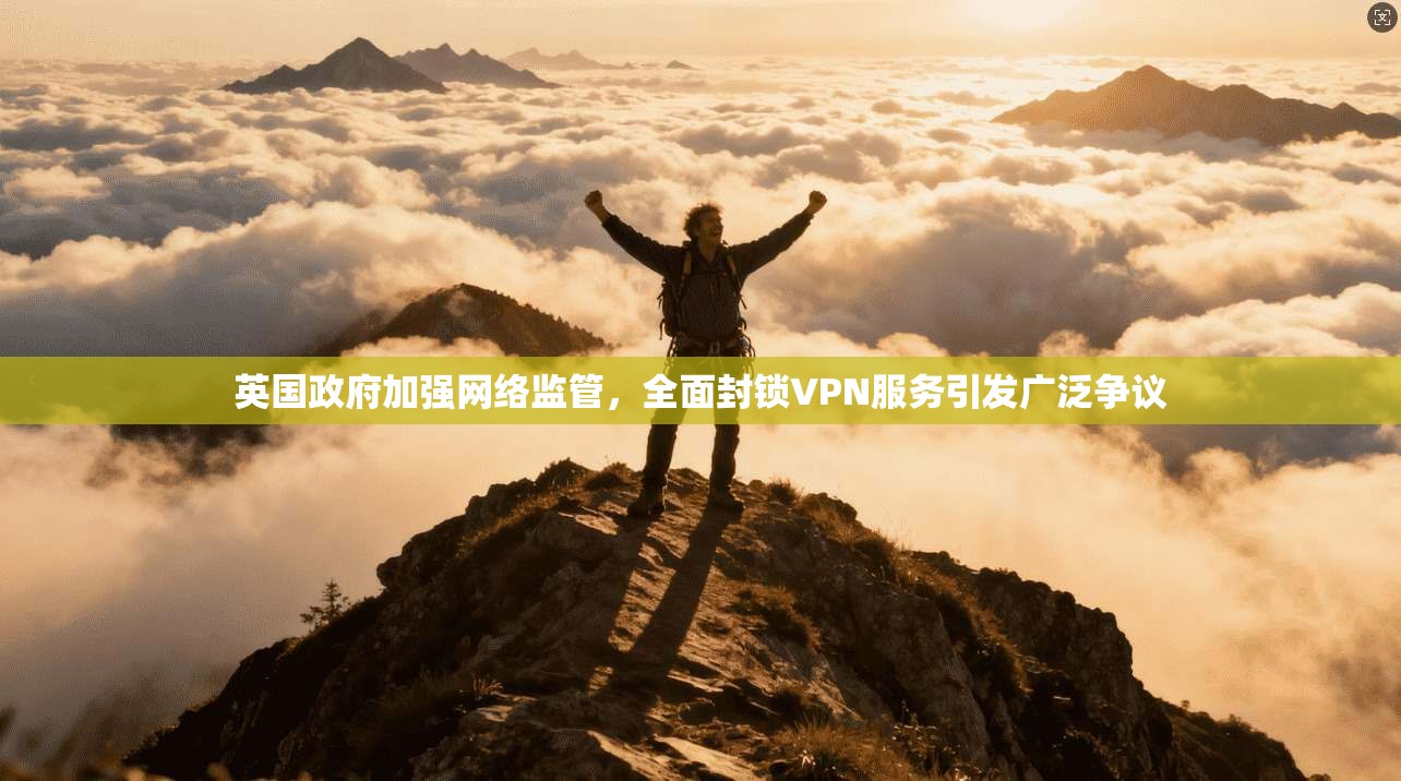 英国政府加强网络监管,全面封锁VPN服务引发广泛争议