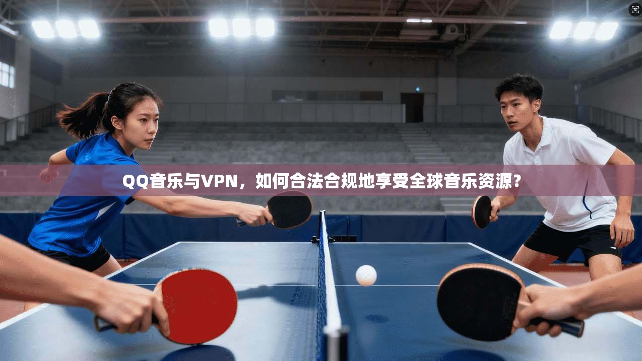 QQ音乐与VPN，如何合法合规地享受全球音乐资源？
