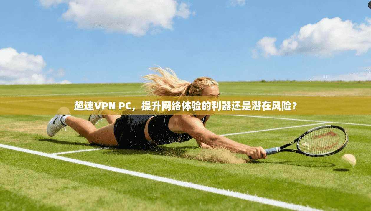 超速VPN PC,提升网络体验的利器还是潜在风险?