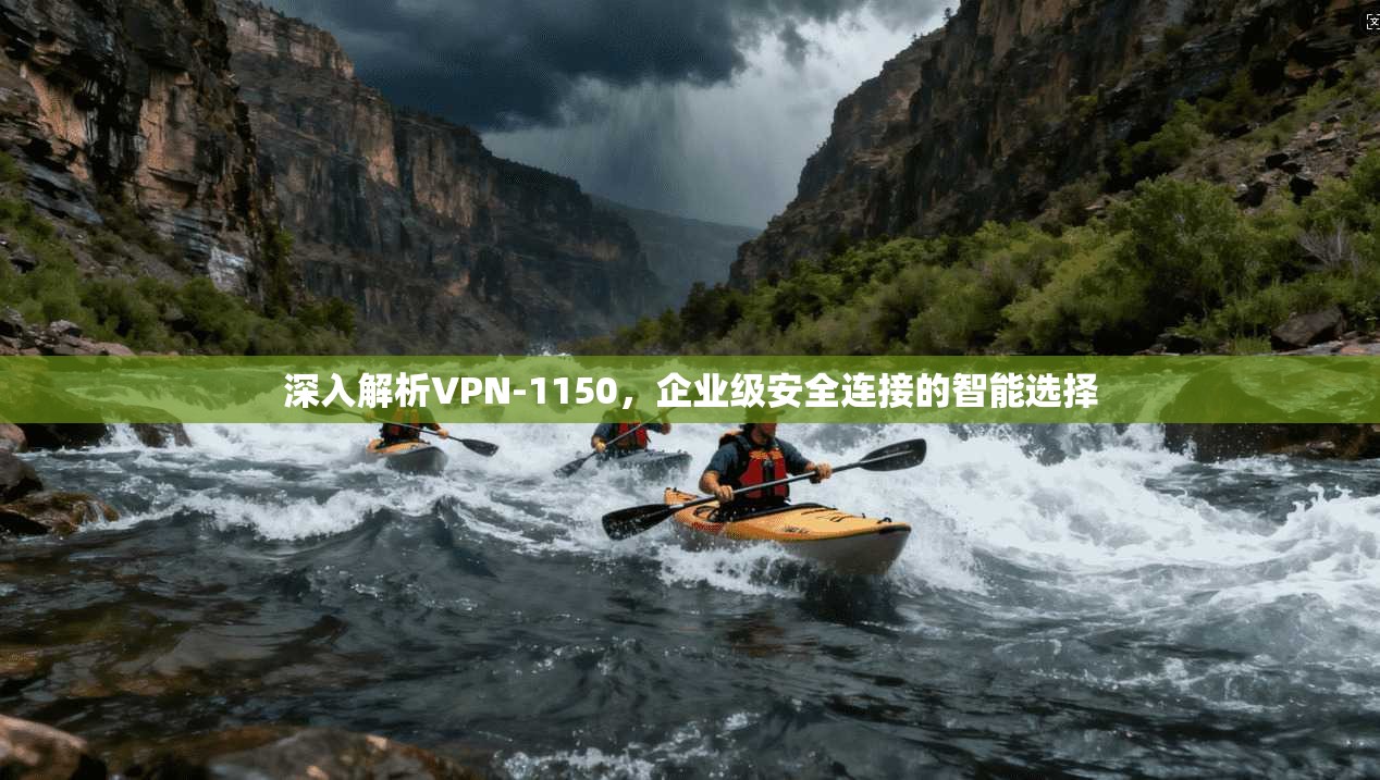 深入解析VPN-1150，企业级安全连接的智能选择