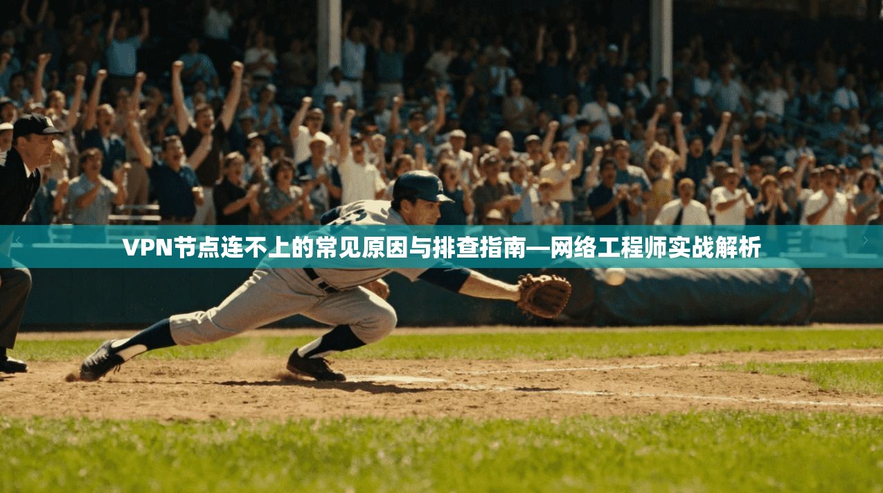 VPN节点连不上的常见原因与排查指南—网络工程师实战解析