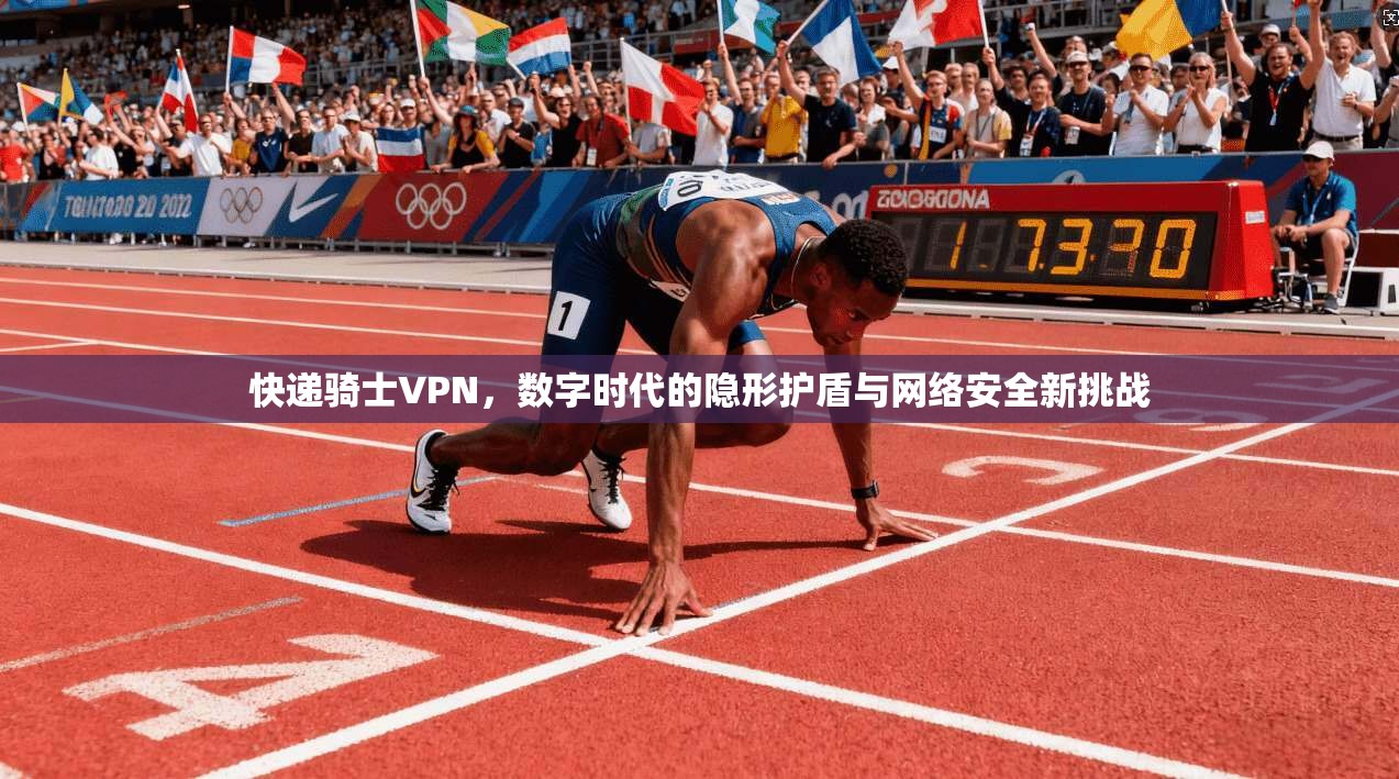 快递骑士VPN，数字时代的隐形护盾与网络安全新挑战
