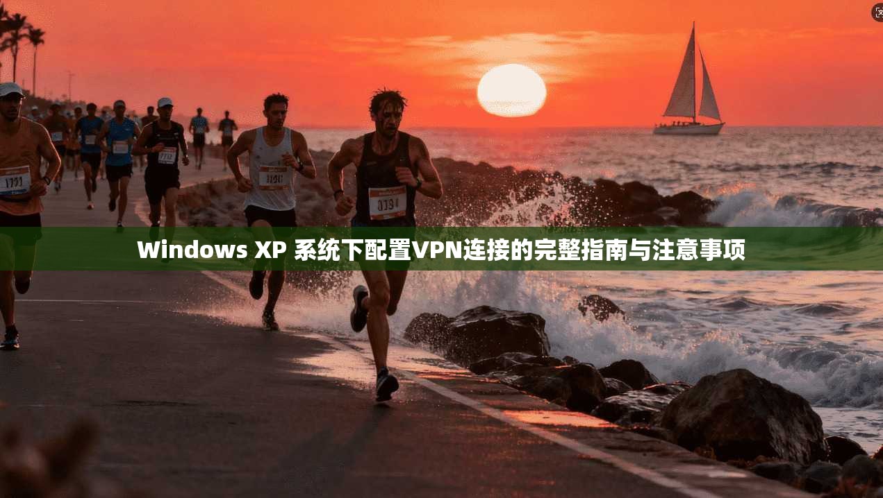 Windows XP 系统下配置VPN连接的完整指南与注意事项