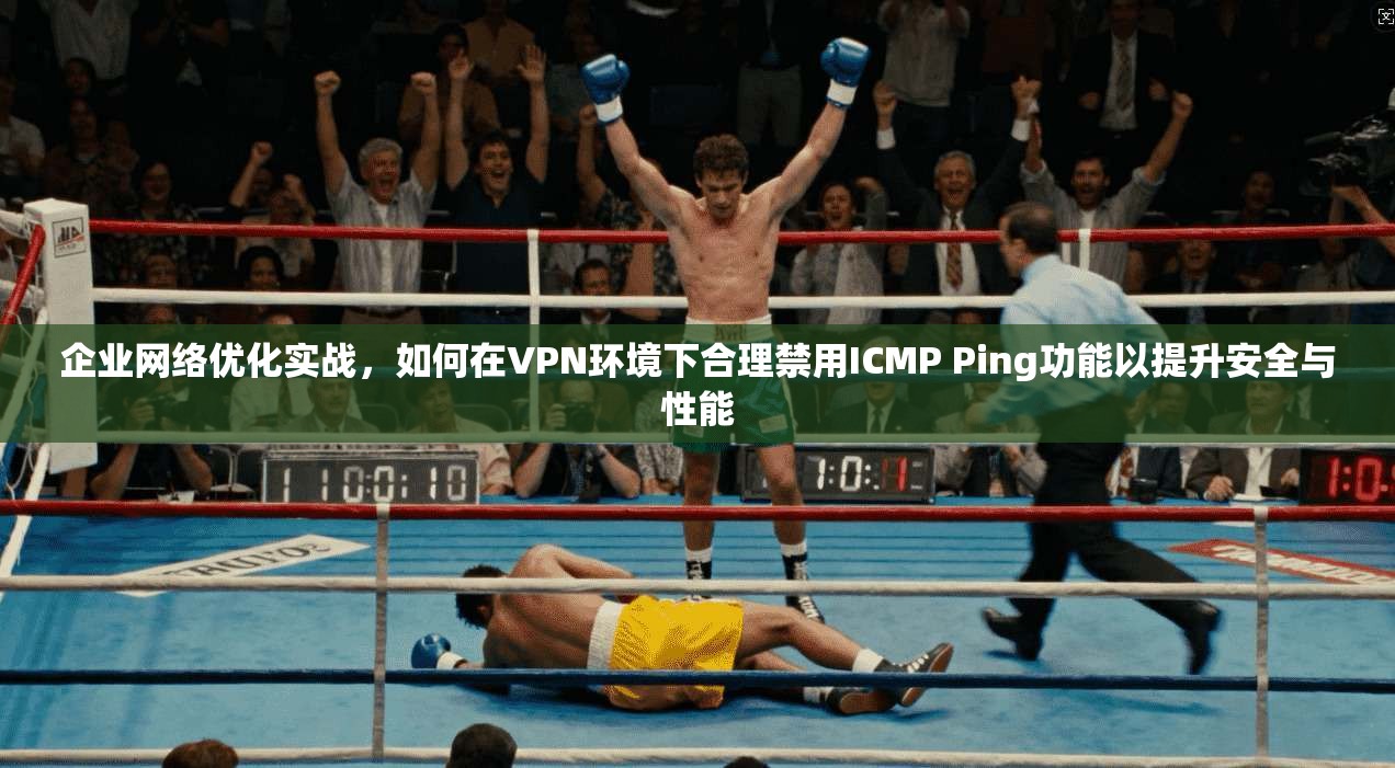 企业网络优化实战,如何在VPN环境下合理禁用ICMP Ping功能以提升安全与性能