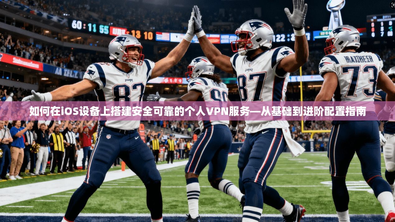 如何在iOS设备上搭建安全可靠的个人VPN服务—从基础到进阶配置指南