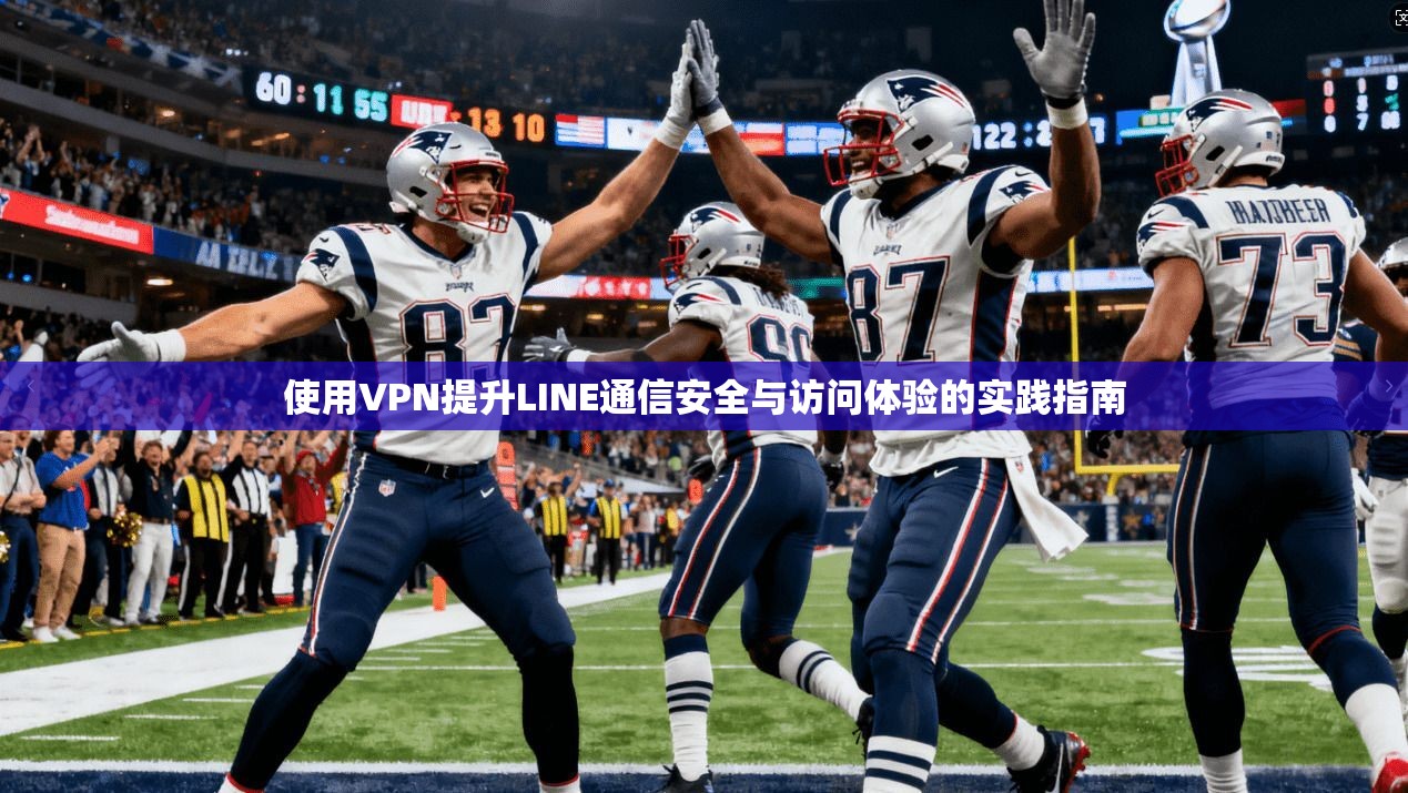 使用VPN提升LINE通信安全与访问体验的实践指南