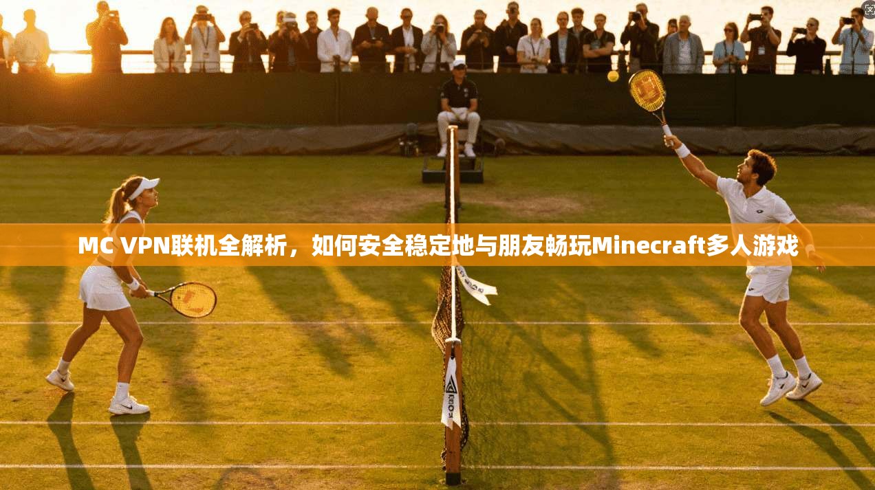 MC VPN联机全解析，如何安全稳定地与朋友畅玩Minecraft多人游戏