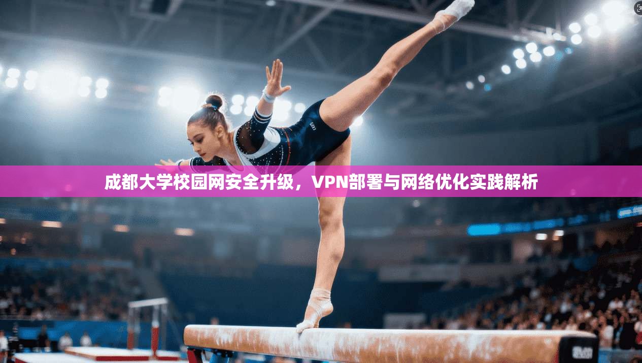 成都大学校园网安全升级,VPN部署与网络优化实践解析